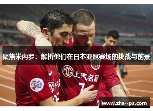 聚焦米内罗：解析他们在日本亚冠赛场的挑战与前景