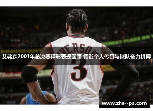 艾弗森2001年总决赛精彩表现回顾 领衔个人传奇与球队奋力拼搏