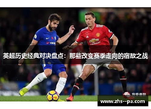 英超历史经典对决盘点：那些改变赛季走向的宿敌之战