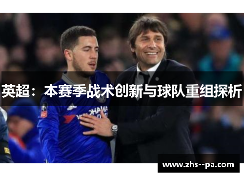 英超:本赛季战术创新与球队重组探析 英超:本赛季战术创新与球队重组探析
