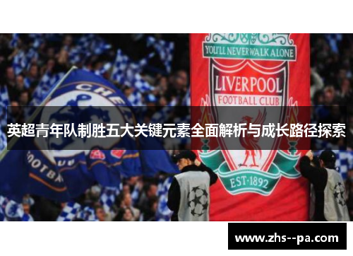 英超青年队制胜五大关键元素全面解析与成长路径探索 英超青年队制胜五大关键元素全面解析与成长路径探索