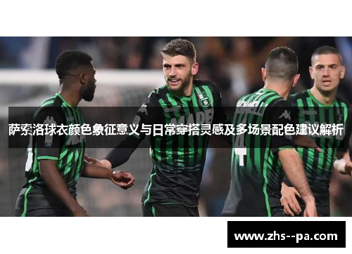 萨索洛球衣颜色象征意义与日常穿搭灵感及多场景配色建议解析