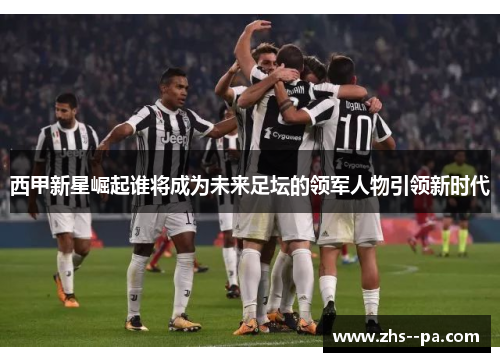 西甲新星崛起谁将成为未来足坛的领军人物引领新时代