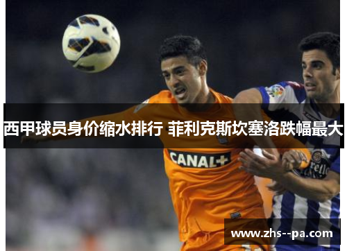西甲球员身价缩水排行 菲利克斯坎塞洛跌幅最大