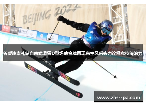 谷爱凌崇礼站自由式滑雪U型场地金牌再现霸主风采实力诠释竞技统治力 谷爱凌崇礼站自由式滑雪U型场地金牌再现霸主风采实力诠释竞技统治力