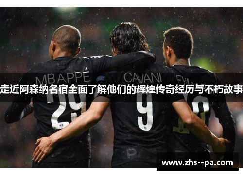 走近阿森纳名宿全面了解他们的辉煌传奇经历与不朽故事