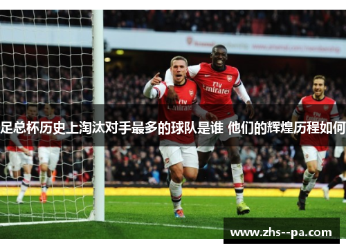 足总杯历史上淘汰对手最多的球队是谁 他们的辉煌历程如何