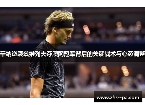 辛纳逆袭兹维列夫夺澳网冠军背后的关键战术与心态调整