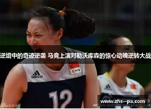 逆境中的奇迹逆袭 马竞上演对勒沃库森的惊心动魄逆转大战