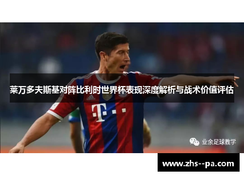 莱万多夫斯基对阵比利时世界杯表现深度解析与战术价值评估