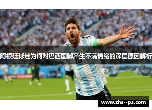 阿根廷球迷为何对巴西国脚产生不满情绪的深层原因解析