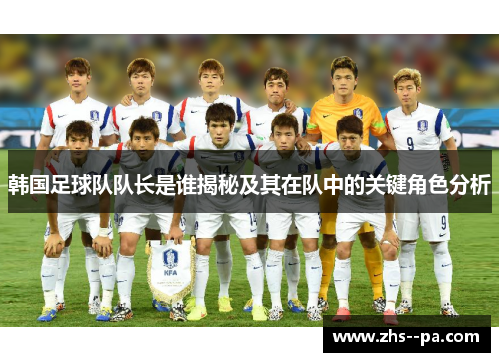 韩国足球队队长是谁揭秘及其在队中的关键角色分析