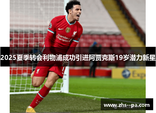 2025夏季转会利物浦成功引进阿贾克斯19岁潜力新星