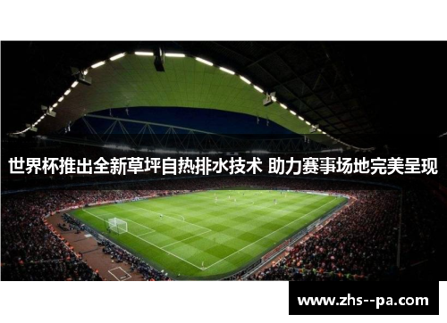 世界杯推出全新草坪自热排水技术 助力赛事场地完美呈现