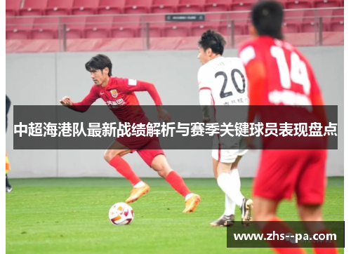 中超海港队最新战绩解析与赛季关键球员表现盘点