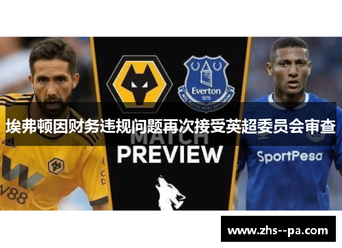 埃弗顿因财务违规问题再次接受英超委员会审查