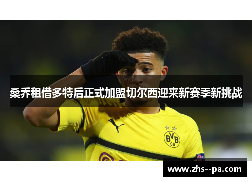 桑乔租借多特后正式加盟切尔西迎来新赛季新挑战