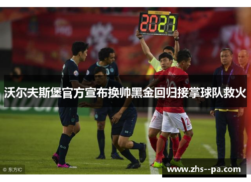 沃尔夫斯堡官方宣布换帅黑金回归接掌球队救火