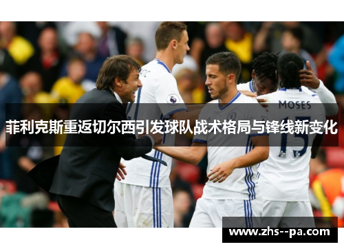 菲利克斯重返切尔西引发球队战术格局与锋线新变化