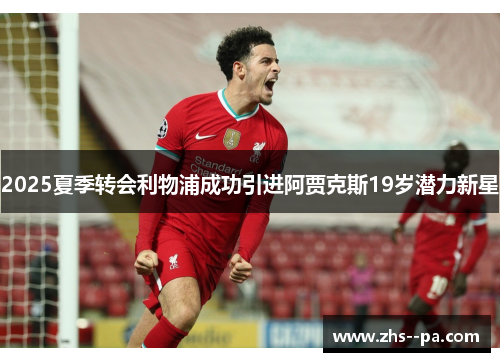 2025夏季转会利物浦成功引进阿贾克斯19岁潜力新星