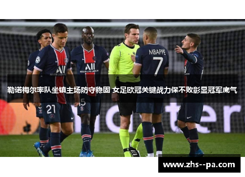 勒诺梅尔率队坐镇主场防守稳固 女足欧冠关键战力保不败彰显冠军底气