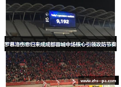 罗慕洛伤愈归来成成都蓉城中场核心引领攻防节奏 罗慕洛伤愈归来成成都蓉城中场核心引领攻防节奏