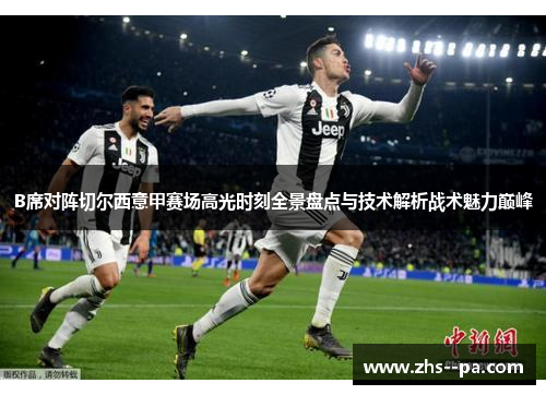 B席对阵切尔西意甲赛场高光时刻全景盘点与技术解析战术魅力巅峰 B席对阵切尔西意甲赛场高光时刻全景盘点与技术解析战术魅力巅峰