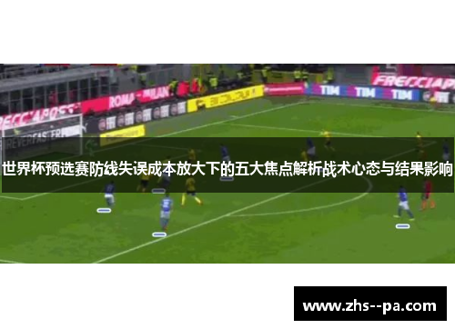 世界杯预选赛防线失误成本放大下的五大焦点解析战术心态与结果影响 世界杯预选赛防线失误成本放大下的五大焦点解析战术心态与结果影响