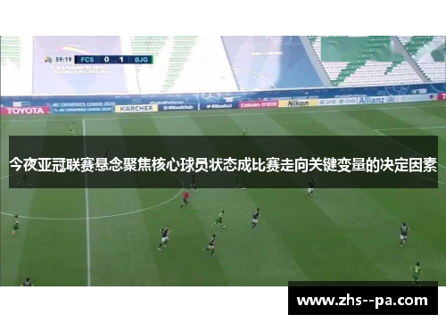 今夜亚冠联赛悬念聚焦核心球员状态成比赛走向关键变量的决定因素