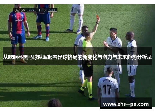 从欧联杯黑马球队崛起看足球格局的新变化与潜力与未来趋势分析录 从欧联杯黑马球队崛起看足球格局的新变化与潜力与未来趋势分析录