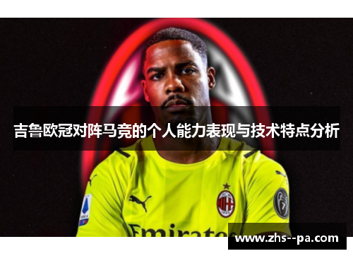 吉鲁欧冠对阵马竞的个人能力表现与技术特点分析
