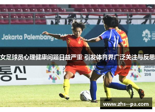 女足球员心理健康问题日益严重 引发体育界广泛关注与反思 女足球员心理健康问题日益严重 引发体育界广泛关注与反思