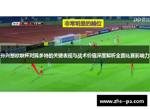孙兴慜欧联杯对阵多特的关键表现与战术价值深度解析全面比赛影响力 孙兴慜欧联杯对阵多特的关键表现与战术价值深度解析全面比赛影响力