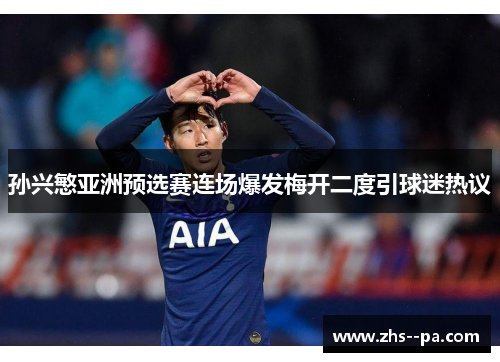 孙兴慜亚洲预选赛连场爆发梅开二度引球迷热议 孙兴慜亚洲预选赛连场爆发梅开二度引球迷热议