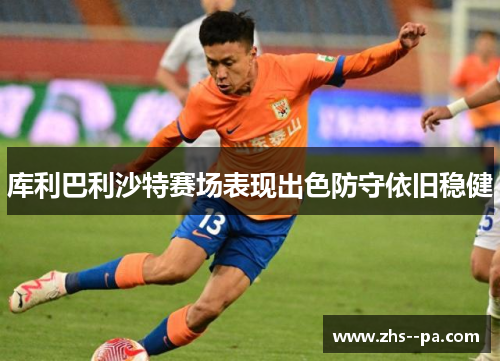 库利巴利沙特赛场表现出色防守依旧稳健