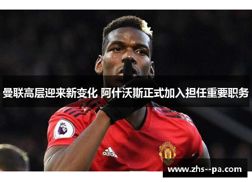 曼联高层迎来新变化 阿什沃斯正式加入担任重要职务 曼联高层迎来新变化 阿什沃斯正式加入担任重要职务