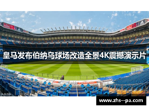皇马发布伯纳乌球场改造全景4K震撼演示片 皇马发布伯纳乌球场改造全景4K震撼演示片