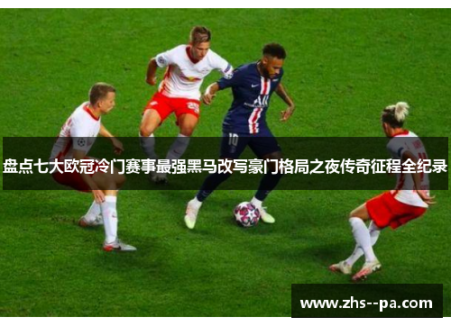 盘点七大欧冠冷门赛事最强黑马改写豪门格局之夜传奇征程全纪录