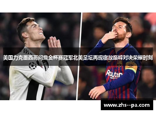 美国力克墨西哥问鼎金杯赛冠军北美足坛再现宿敌巅峰对决荣耀时刻 美国力克墨西哥问鼎金杯赛冠军北美足坛再现宿敌巅峰对决荣耀时刻